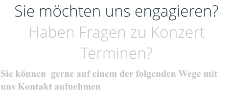 Sie möchten uns engagieren? Haben Fragen zu Konzert Terminen? Sie können  gerne auf einem der folgenden Wege mit uns Kontakt aufnehmen